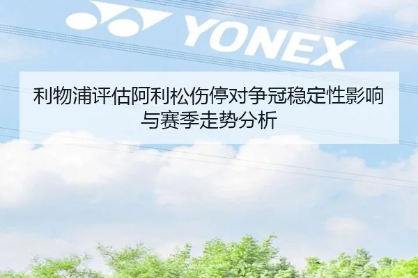 利物浦评估阿利松伤停对争冠稳定性影响与赛季走势分析